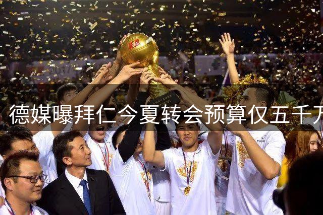 德媒曝拜仁今夏转会预算仅五千万 青训球员或成筹资关键